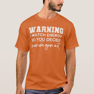 Warning I Match Energy So You Decide How We Gon Ac T-Shirt