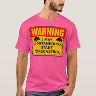 Warning I May Spontaneously Start Forecasting T-Shirt