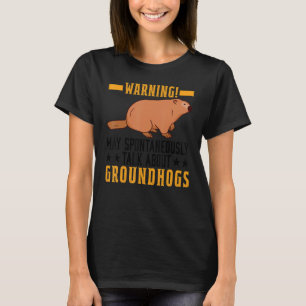 Warning I may Spontaneously Talk About Groundhog W T-Shirt