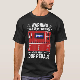 Warning I May Spontaneously Talk About Loop Pedals T-Shirt