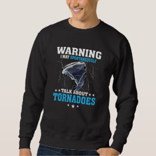 Warning I May Spontaneously Talk About Tornadoes W Sweatshirt