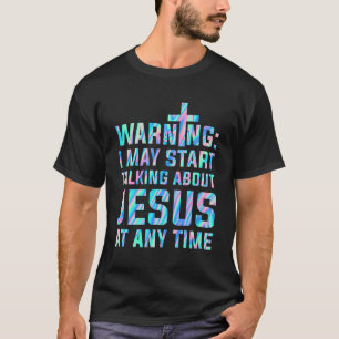 Warning I May Start Talking About Jesus At Any Tim T-Shirt