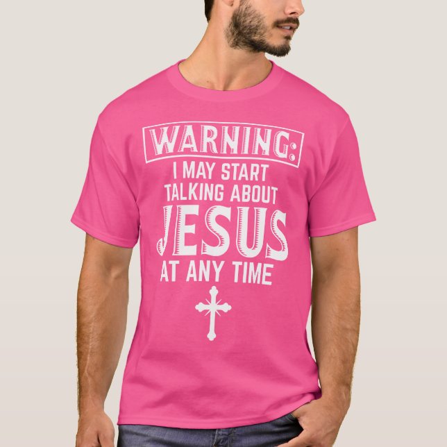 Warning I May Start Talking About Jesus At Any Tim T-Shirt (Front)