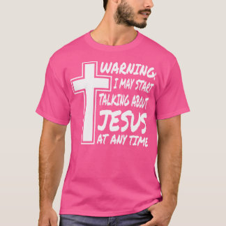 Warning I May Start Talking About Jesus At Any Tim T-Shirt
