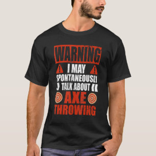 Warning I may talk about Hatchet Axe Throwing T-Shirt