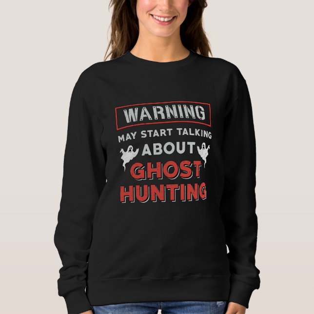 Warning May Start Talking About Ghost Hunting Hunt Sweatshirt (Front)