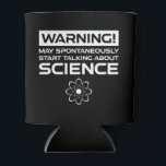 Warning! May Start Talking About Science Can Cooler<br><div class="desc">Warning! May Spontaneously Start Talking About Science. This funny quote accessory is a great science lover gift for a science teacher, chemistry teachers, biology teachers or students. Perfect for a scientist, physicist, biologist or engineer. Are you a science geek or nerd? Do you believe in the scientific method? Do you...</div>