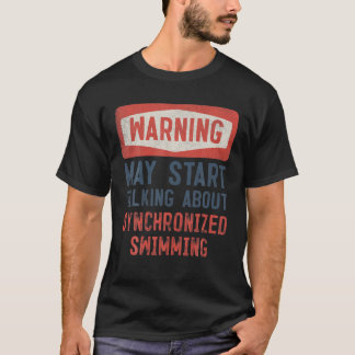 Warning May Start Talking About Synchronised Swimm T-Shirt