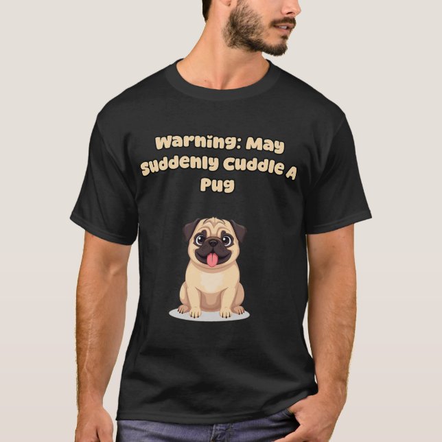 Warning: May Suddenly Cuddle A Pug T-Shirt (Front)