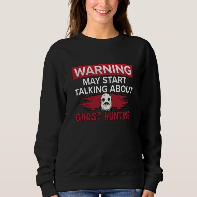 Warning My Start Talking Ghost Hunting Hunt Hunter Sweatshirt (Front)