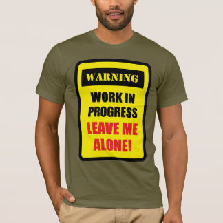Warning - Work in Progress - Leave Me Alone! T-Shirt