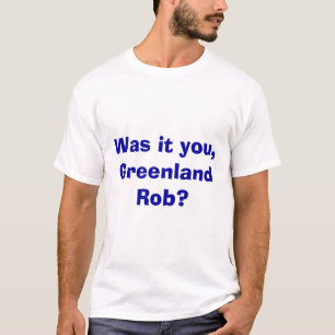 Was it you, Greenland Rob? T-Shirt