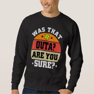 Was That Outa Are You Sure Pickleball   Pickleball Sweatshirt
