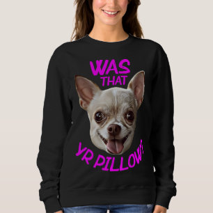 Was That Yr Pillow Chihuahua Sweatshirt