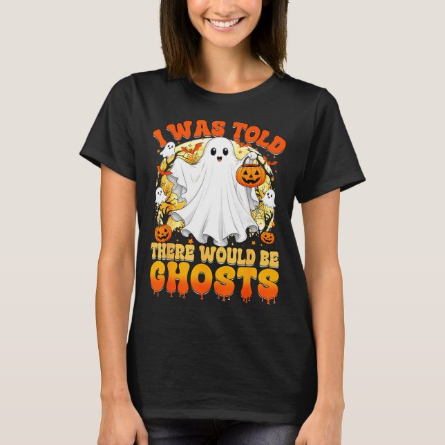 Was told there would be ghosts funny halloween T-Shirt (Front)
