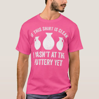Wasnt at the Pottery Yet Funny Potter Kiln Clay T-Shirt