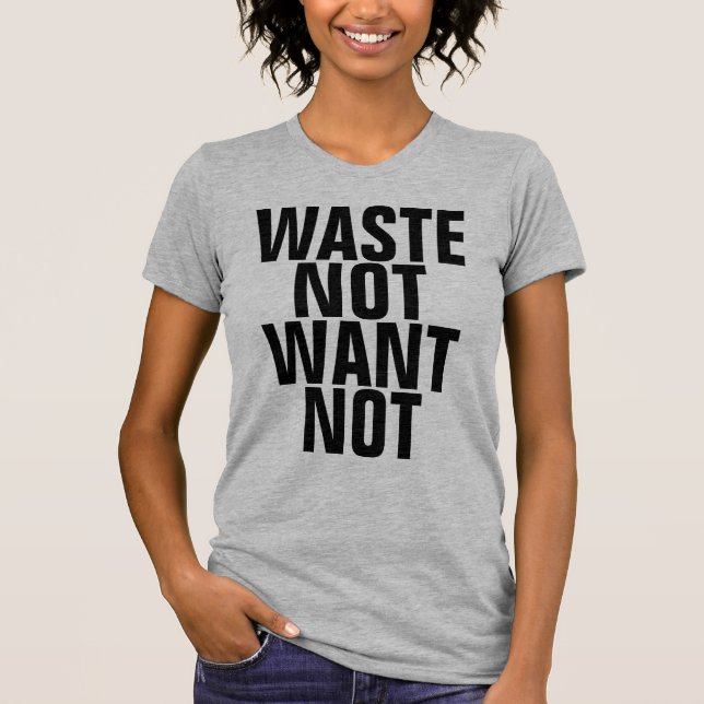 Waste Not Want Not T-Shirt (Front)
