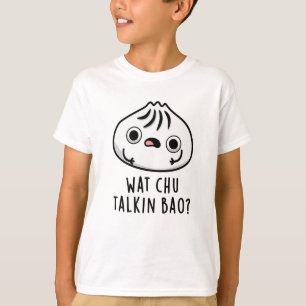 Wat Chu Talkin Bao Funny Dimsum Pun  T-Shirt