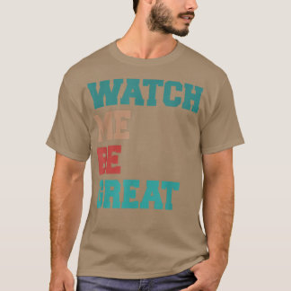 Watch Me Be Great  T-Shirt