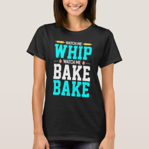 Watch Me Whip Watch Me Bake Bake Baking Bake T-Shirt