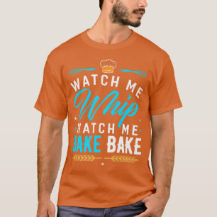 Watch Me Whip Watch Me Bake Bake Funny Baking Bake T-Shirt