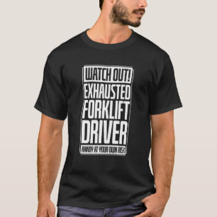 Watch Out Exhausted Forklift Driver Annoy At Your  T-Shirt
