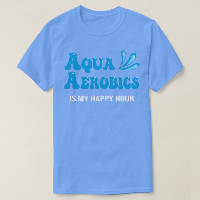 Water Aqua Aerobics is my happy hour Aerobics swim T-Shirt (Design Front)