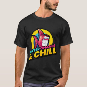 Water Change and Chill Aquarium Fish Pet T-Shirt