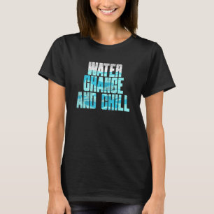 Water Change And Chill T-Shirt