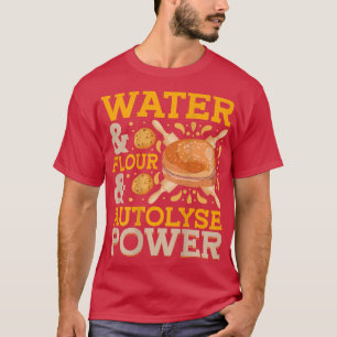 Water & Flour & Autolyse Power  Bread Baking T-Shi T-Shirt