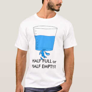 water, HALF FULL or HALF EMPTY? T-Shirt