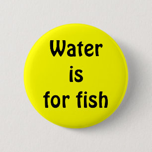 Water is for fish 6 cm round badge