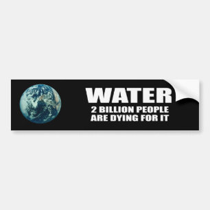 WATER - TWO BILLION PEOPLE ARE DYING FOR IT BUMPER STICKER