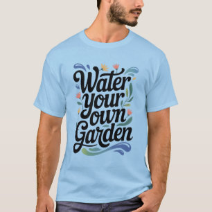 Water Your Own Garden Inspirational Floral Quote T-Shirt