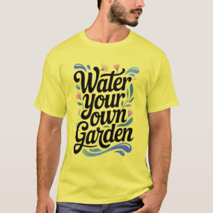 Water Your Own Garden Inspirational Floral Quote T-Shirt