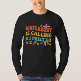 Waterbury Is Calling And I Must Go T-Shirt