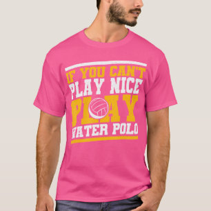 Waterpolo If You Can'T Play Nice Play Water Polo