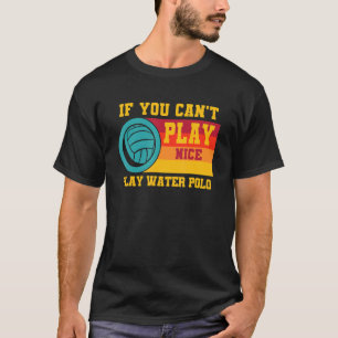Waterpolo Retro If You Can't Play Nice Play Water T-Shirt