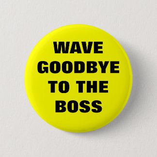 WAVE GOODBYE TO THE BOSS 6 CM ROUND BADGE