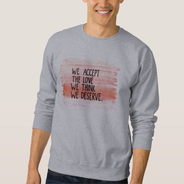 We accept the love we think we deserve sweatshirt (Front)