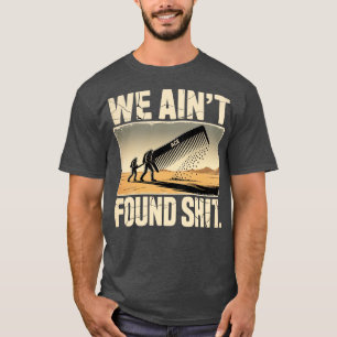 We Ain't Found Shit-Photoroom T-Shirt