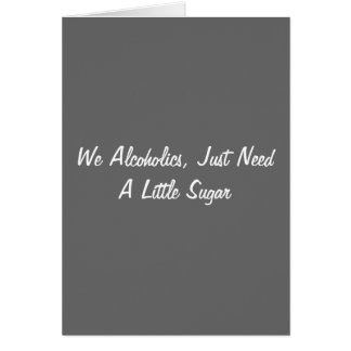 We Alcoholics, Just Need A Little Sugar