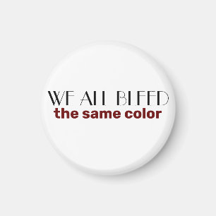 we all bleed the same colour magnet