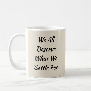 We All Deserve What We Settle For  Coffee Mug