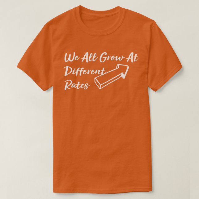 We All Grow At Different Rates 13 T-Shirt (Design Front)