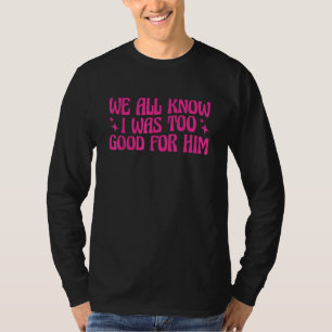 We All Know I Was Too Good For Him Finally Divorce T-Shirt