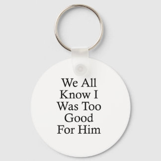 We All Know I Was Too Good For Him Key Ring