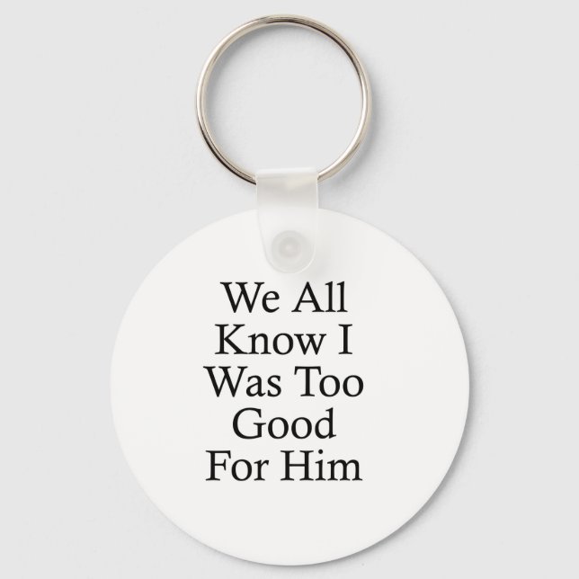 We All Know I Was Too Good For Him Key Ring (Front)