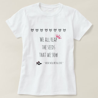 We All Reap the Seeds That We Sow (love) T-Shirt