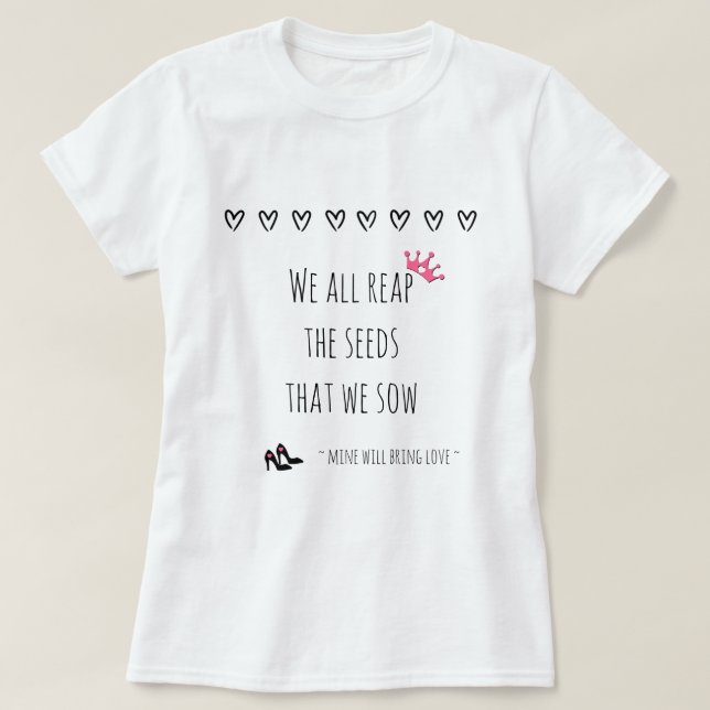 We All Reap the Seeds That We Sow (love) T-Shirt (Design Front)